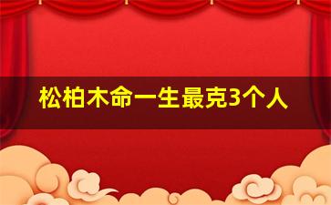 松柏木命一生最克3个人