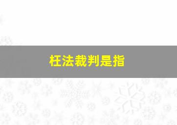 枉法裁判是指