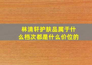 林清轩护肤品属于什么档次都是什么价位的