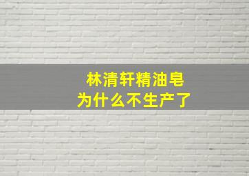 林清轩精油皂为什么不生产了