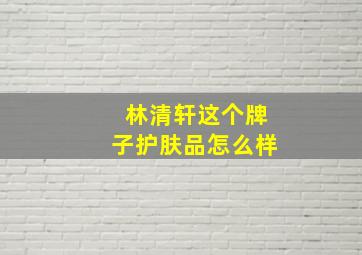 林清轩这个牌子护肤品怎么样