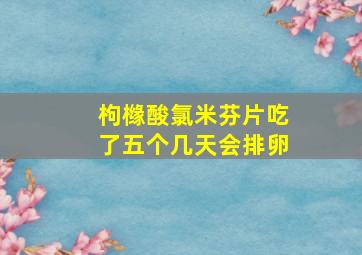 枸橼酸氯米芬片吃了五个几天会排卵