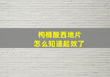 枸橼酸西地片怎么知道起效了