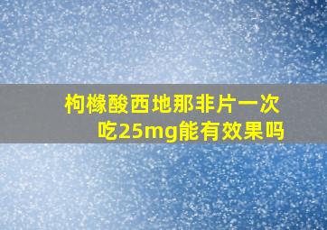 枸橼酸西地那非片一次吃25mg能有效果吗