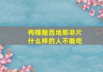 枸橼酸西地那非片什么样的人不能吃