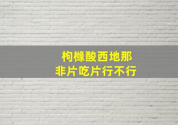 枸橼酸西地那非片吃片行不行