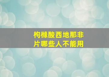 枸橼酸西地那非片哪些人不能用