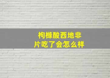 枸橼酸西地非片吃了会怎么样