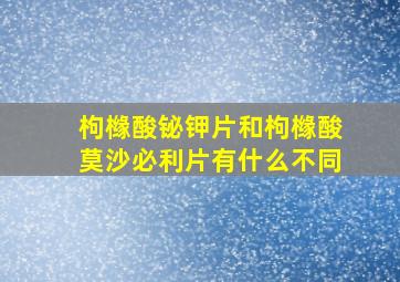 枸橼酸铋钾片和枸橼酸莫沙必利片有什么不同