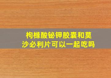 枸橼酸铋钾胶囊和莫沙必利片可以一起吃吗