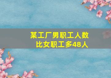 某工厂男职工人数比女职工多48人