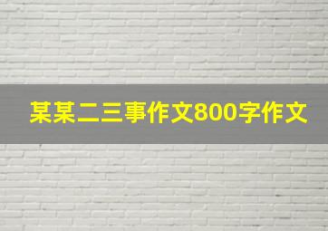 某某二三事作文800字作文