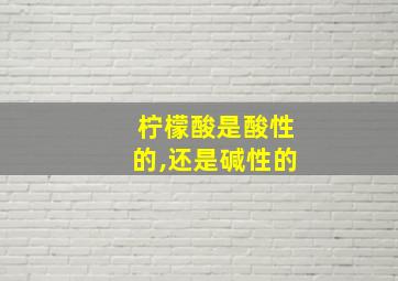 柠檬酸是酸性的,还是碱性的