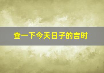 查一下今天日子的吉时