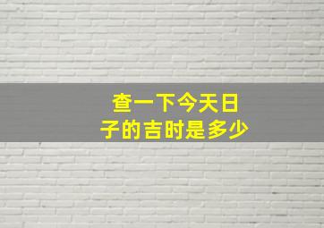 查一下今天日子的吉时是多少