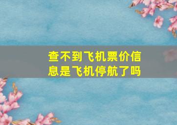 查不到飞机票价信息是飞机停航了吗