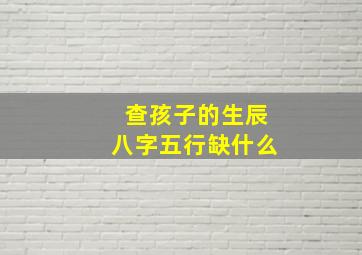 查孩子的生辰八字五行缺什么