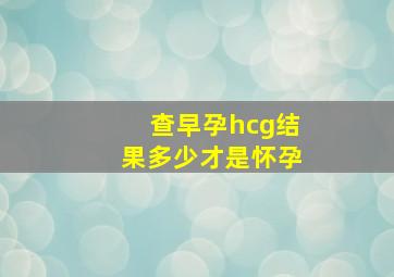 查早孕hcg结果多少才是怀孕