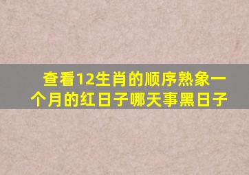 查看12生肖的顺序熟象一个月的红日子哪天事黑日子