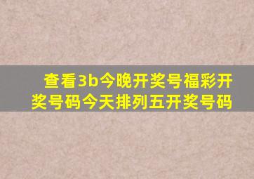 查看3b今晚开奖号福彩开奖号码今天排列五开奖号码