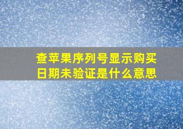 查苹果序列号显示购买日期未验证是什么意思