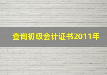 查询初级会计证书2011年