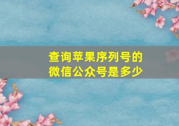 查询苹果序列号的微信公众号是多少