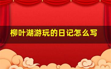 柳叶湖游玩的日记怎么写