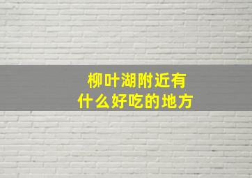 柳叶湖附近有什么好吃的地方