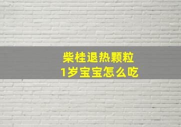 柴桂退热颗粒1岁宝宝怎么吃