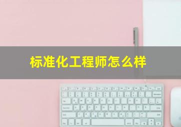 标准化工程师怎么样