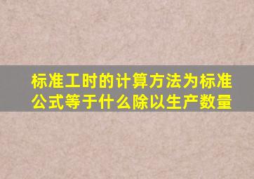 标准工时的计算方法为标准公式等于什么除以生产数量