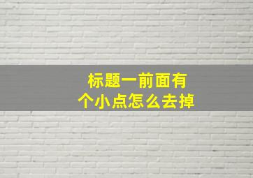 标题一前面有个小点怎么去掉