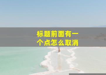 标题前面有一个点怎么取消