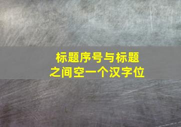 标题序号与标题之间空一个汉字位