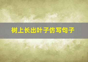 树上长出叶子仿写句子