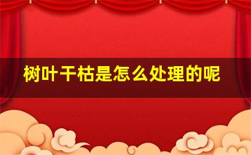 树叶干枯是怎么处理的呢