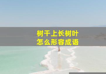 树干上长树叶怎么形容成语