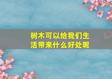 树木可以给我们生活带来什么好处呢