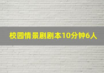 校园情景剧剧本10分钟6人