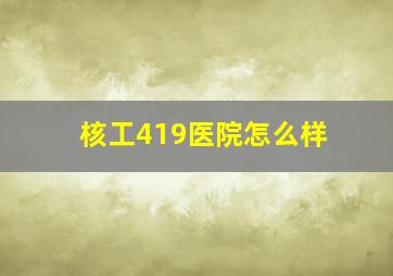 核工419医院怎么样