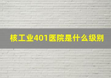 核工业401医院是什么级别