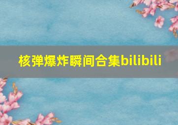 核弹爆炸瞬间合集bilibili