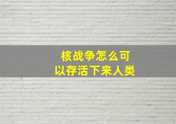 核战争怎么可以存活下来人类