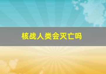 核战人类会灭亡吗