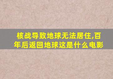 核战导致地球无法居住,百年后返回地球这是什么电影