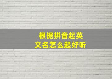 根据拼音起英文名怎么起好听