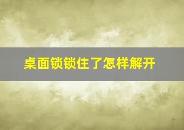 桌面锁锁住了怎样解开