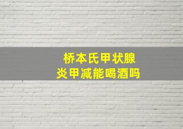 桥本氏甲状腺炎甲减能喝酒吗