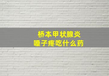 桥本甲状腺炎嗓子疼吃什么药